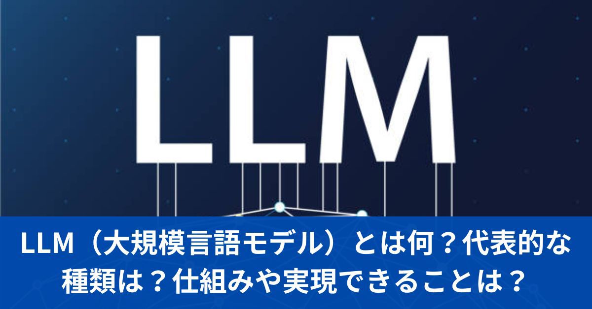 LLM（大規模言語モデル）とは何？代表的な種類は？仕組みや実現できることは？